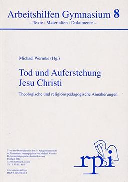 Tod und Auferstehung Jesu Christi - Theologische und religionspädagogische Annäherungen (Arbeitshilfen Gymnasium 8 - Texte, Materialien, Dokumente -)