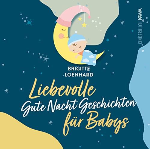 Liebevolle Gute Nacht Geschichten für Babys: Ein Vorlesebuch für erholsamen Schlaf und gesundes Verarbeiten im ersten Lebensjahr