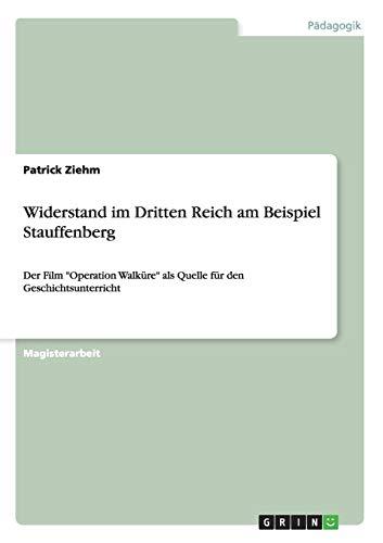 Widerstand im Dritten Reich am Beispiel Stauffenberg: Der Film "Operation Walküre" als Quelle für den Geschichtsunterricht