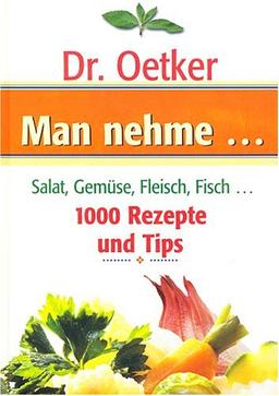 Man nehme ... Salat, Gemüse, Fleisch, Fisch... - 1000 Rezepte und Tips (Dr. Oetker)