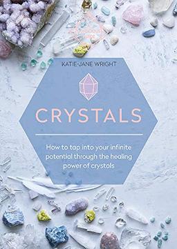 Crystals: How to tap into your infinite potential through the healing power of crystals