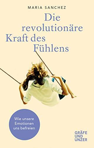 Die revolutionäre Kraft des Fühlens: Wie unsere Emotionen uns befreien (Gräfe und Unzer Einzeltitel)