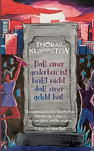 Daß einer gestorben ist, heißt nicht, daß einer gelebt hat: Die interessantesten Geschichten schreibt das Leben, die wenigsten werden erzählt - Leben vor dem Tod