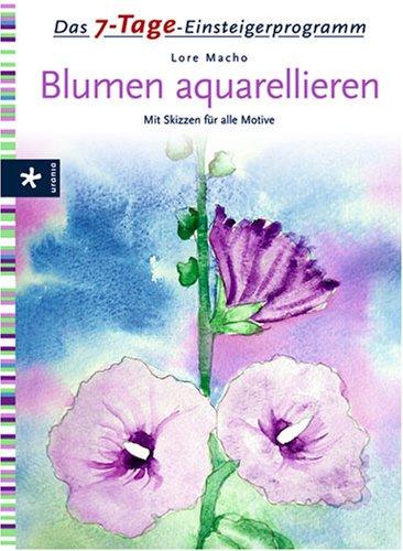 Das 7-Tage-Einsteigerprogramm: Blumen aquarellieren. Mit Skizzen für alle Motive