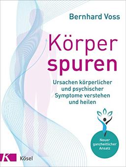 Körperspuren: Ursachen körperlicher und psychischer Symptome verstehen und heilen - Neuer ganzheitlicher Ansatz