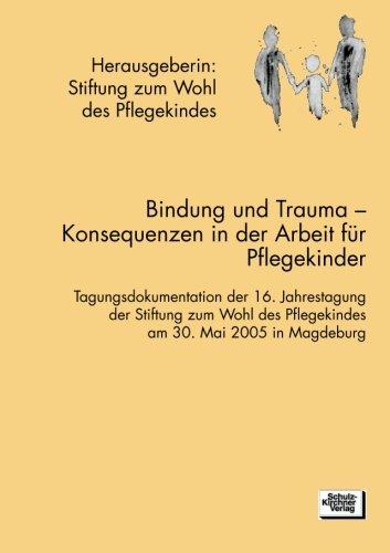 Bindung und Trauma: Tagungsdokumentation der 16. Jahrestagung der Stiftung zum Wohl des Pflegekindes am 30. Mai 2005 in Marburg