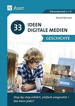 33 Ideen Digitale Medien Geschichte: step-by-step erklärt, einfach umgesetzt - das kann jeder! (5. bis 13. Klasse)