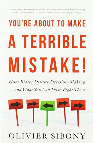 You're About to Make a Terrible Mistake: How Biases Distort Decision-Making  and What You Can Do to Fight Them