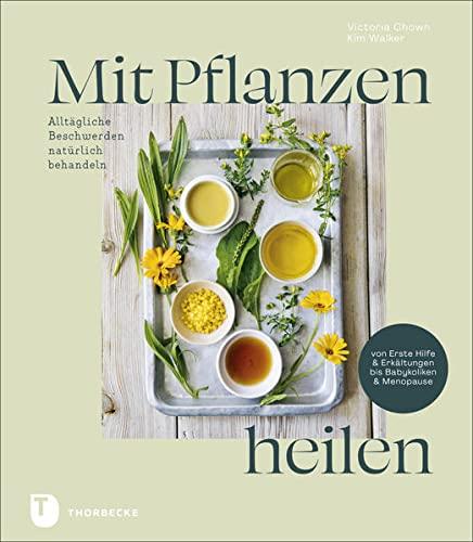 Mit Pflanzen heilen: Alltägliche Beschwerden natürlich behandeln von Erste Hilfe & Erkältungen bis Babykoliken & Menopause