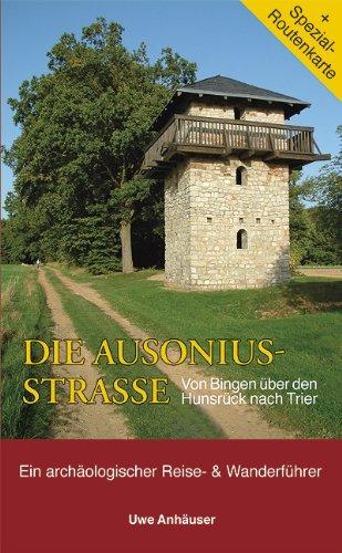 Die Ausoniusstrasse. Von Bingen über den Hunsrück nach Trier: Ein archäologischer Reise- und Wanderführer