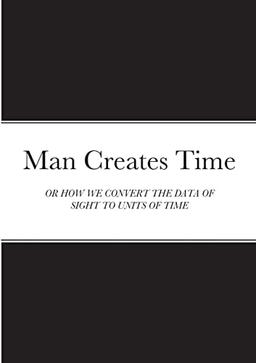 Man Creates Time: OR HOW WE CONVERT THE DATA OF SIGHT TO UNITS OF TIME