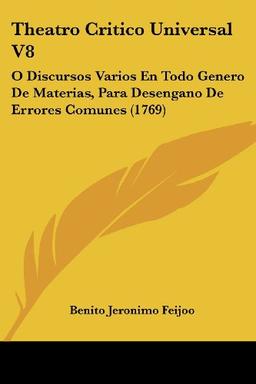 Theatro Critico Universal V8: O Discursos Varios En Todo Genero De Materias, Para Desengano De Errores Comunes (1769)