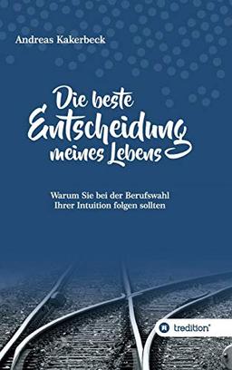 Die beste Entscheidung meines Lebens: Warum Sie bei der Berufswahl Ihrer Intuition folgen sollten