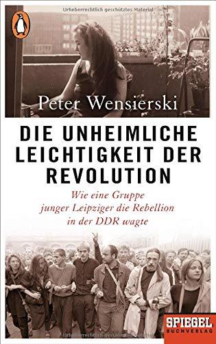 Die unheimliche Leichtigkeit der Revolution: Wie eine Gruppe junger Leipziger die Rebellion in der DDR wagte - Ein SPIEGEL-Buch