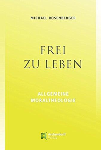 Frei zu leben: Allgemeine Moraltheologie