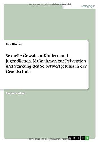 Sexuelle Gewalt an Kindern und Jugendlichen. Maßnahmen zur Prävention und Stärkung des Selbstwertgefühls in der Grundschule