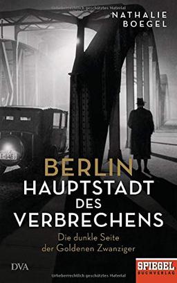 Berlin - Hauptstadt des Verbrechens: Die dunkle Seite der Goldenen Zwanziger - Ein SPIEGEL-Buch