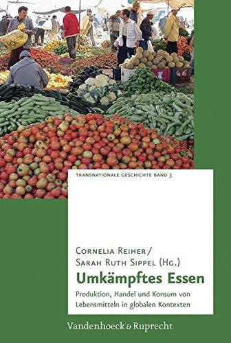 Umkampftes Essen: Produktion, Handel Und Konsum Von Lebensmitteln in Globalen Kontexten (Transnationale Geschichte)