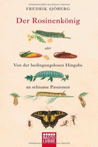 Der Rosinenkönig: oder Von der bedingungslosen Hingabe an seltsame Passionen