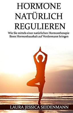 Hormone natürlich regulieren: Wie Sie mittels einer natürlichen Hormontherapie Ihren Hormonhaushalt auf Vordermann bringen