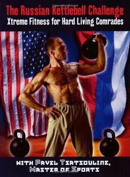 The Russian Kettlebell Challenge: Xtreme Fitness for Hard Living Comrades