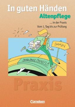 In guten Händen - Altenpflege - Bisherige Ausgabe: In der Praxis - Vom 1. Tag bis zur Prüfung: Arbeitsbuch für das 1.-3. Ausbildungsjahr