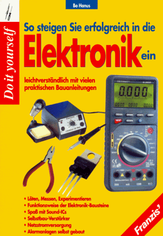 So steigen Sie erfolgreich in die Elektronik ein. Leichtverständlich mit vielen praktischen Bauanleitungen