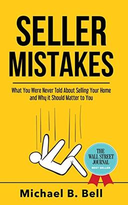 Seller Mistakes: What You Were Never Told About Selling Your Home and Why It Should Matter to You