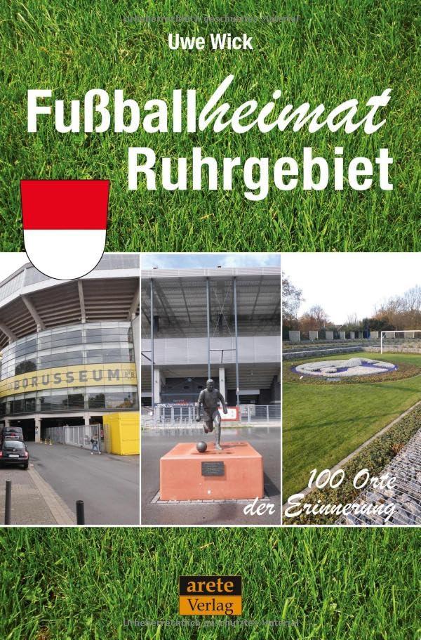 Fußballheimat Ruhrgebiet: 100 Orte der Erinnerung. Ein etwas anderer Reiseführer durch den Pott nicht nur für Fußball-Fans (Fußballheimat: 100 Orte der Erinnerung)