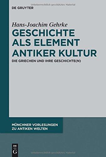 Geschichte als Element antiker Kultur: Die Griechen und ihre Geschichte(n) (Münchner Vorlesungen zu Antiken Welten, Band 2)