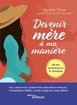 Devenir mère à ma manière : yoga, méditation, alimentation, médecines naturelles... : connectée à bébé, à mon corps et à mes désirs, de ma grossesse au 4e trimestre