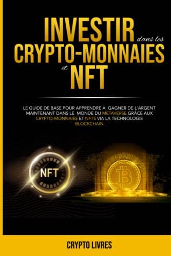 Investir dans les crypto-monnaies et NFT: Le guide de base pour apprendre à gagner de l'argent maintenant dans le monde du Metaverse grâce aux crypto-monnaies et Nfts via la technologie Blockchain