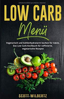 Low Carb Menü: Vegetarisch und kohlenhydratarm kochen für Gäste. Das Low Carb Kochbuch für raffinierte, vegetarische Rezepte.