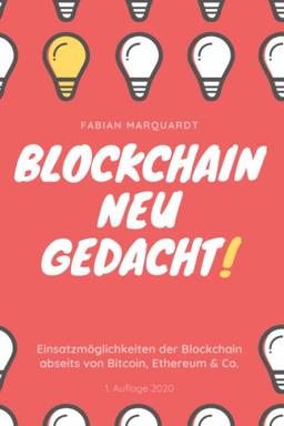 Blockchain - Neu Gedacht!: Einsatzmöglichkeiten der Blockchain abseits von Bitcoin, Ethereum & Co.