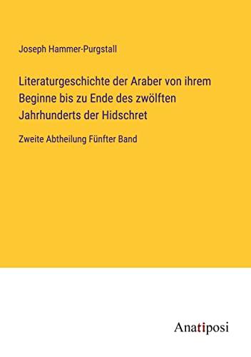 Literaturgeschichte der Araber von ihrem Beginne bis zu Ende des zwölften Jahrhunderts der Hidschret: Zweite Abtheilung Fünfter Band