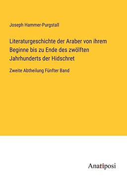 Literaturgeschichte der Araber von ihrem Beginne bis zu Ende des zwölften Jahrhunderts der Hidschret: Zweite Abtheilung Fünfter Band