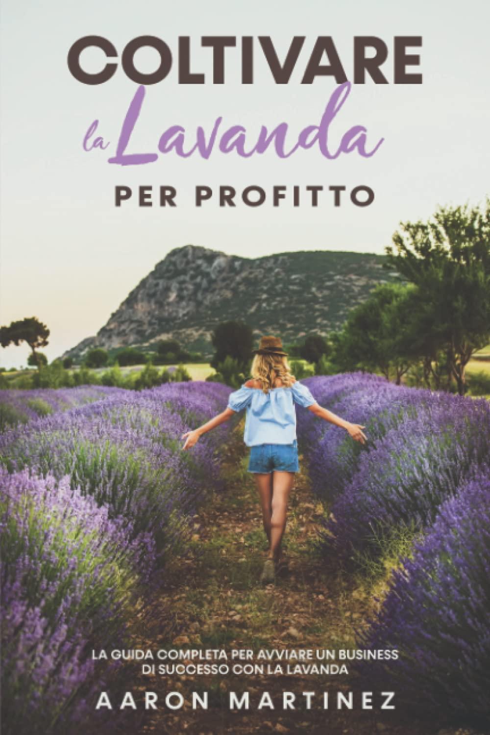 Coltivare la Lavanda per Profitto: La guida completa per avviare un business di successo con la lavanda