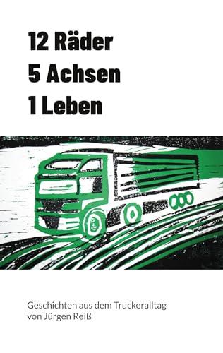 12 Räder 5 Achsen 1 Leben: Geschichten aus dem Truckeralltag