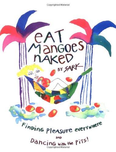 Eat Mangoes Naked: Finding Pleasure Everywhere (and dancing with the Pits)