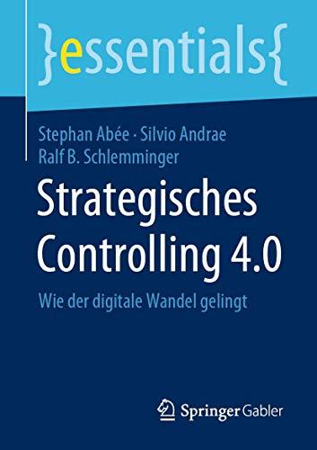 Strategisches Controlling 4.0: Wie der digitale Wandel gelingt (essentials)