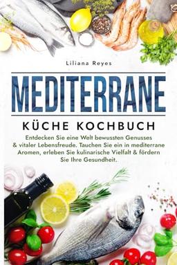 Mediterrane Küche Kochbuch: Entdecken Sie eine Welt bewussten Genusses & vitaler Lebensfreude. Tauchen Sie ein in mediterrane Aromen, erleben Sie kulinarische Vielfalt & fördern Sie Ihre Gesundheit.