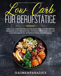 Low Carb für Berufstätige: Das Low Carb Kochbuch für schnelle und einfache Rezepte zum Abnehmen. 101 unwiderstehliche Low Carb Rezepte für effektive Fettverbrennung.