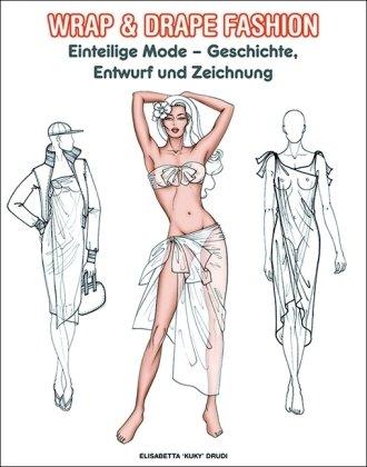 Wrap & Drape Fashion - Einteilge Mode: Geschichte, Entwurf und Zeichnung