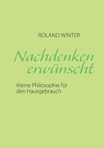 Nachdenken erwünscht!: Kleine Philosophie für den Hausgebrauch