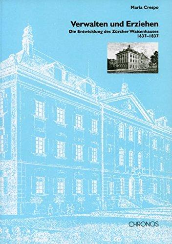 Verwalten und Erziehen: Die Entwicklung des Zürcher Waisenhauses von 1637-1837 (Mitteilungen der Antiquarischen Gesellschaft in Zürich)