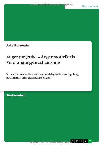 Augen(un)ruhe - Augenmotivik als Verdrängungsmechanismus: Versuch eines weiteren Gedankenlabyrinthes zu Ingeborg Bachmanns: "Ihr glücklichen Augen."