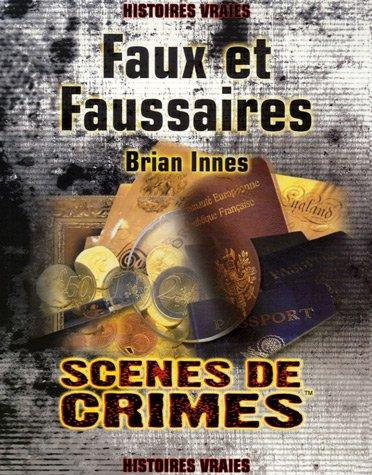 Faux et faussaires : le récit des plus grandes escroqueries de l'histoire : les criminels, les escroqueries, et les victimes