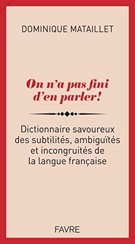 On n'a pas fini d'en parler ! : dictionnaire savoureux des subtilités, ambiguïtés et incongruités de la langue française