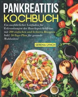 Pankreatitis Kochbuch: Ein ausführlicher Leitfaden für Erkrankungen der Bauchspeicheldrüse mit 200 einfachen und leckeren Rezepten - Inkl. 30-Tage-Plan für gesunde Mahlzeiten!