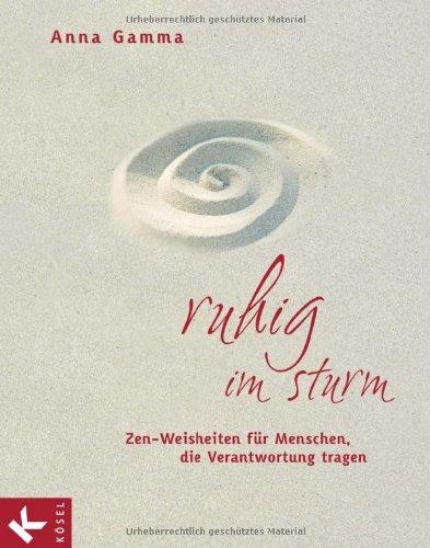 Ruhig im Sturm: Zen-Weisheiten für Menschen, die Verantwortung tragen - Mit einem Vorwort von Niklaus Brantschen und Pia Gyger: Zen-Weisheiten für ... Vorwort von Pia Gyger und Niklaus Brantschen